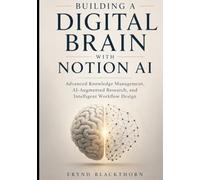 Building a Digital Brain with Notion AI: Advanced Knowledge Management, AI-Augmented Research, and Intelligent Workflow Design