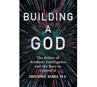 Building a God: The Ethics of Artificial Intelligence and the Race to Control It