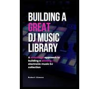 Building A Great DJ Music Library: A Structured Approach To Building A Winning Electronic DJ Music Collection