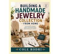 BUILDING A HANDMADE JEWELRY COLLECTION FROM HOME: A Practical Guide to Designing, Creating, and Presenting Cohesive Jewelry Collections for Customers