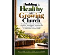 Building a Healthy and Growing Church: Biblical Church Growth, Discipleship, Leadership Development, Small Groups, Outreach, and Ministry Strategies for Pastors and Church Leaders