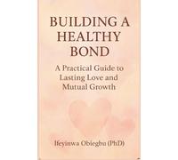 BUILDING A HEALTHY BOND: A Practical Guide To Lasting Love And Mutual Growth.