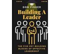 Building A Leader: The Five Key Building Blocks of Effective Leadership