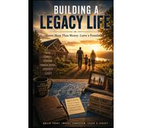 Building a Legacy Life: Leave More Than Money. Leave a Foundation.