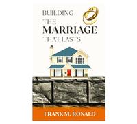 Building a Marriage that Lasts: The untold about Marriage