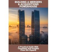 Building A Mergers & Acquisitions Powerhouse: A Practical Guide With Templates And Insights From 50+ Experts