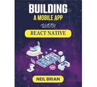 BUILDING A MOBILE APP WITH REACT NATIVE: A Hands-On Journey Through Modern Interfaces, Scalable Code, and Seamless Experiences