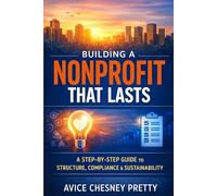 BUILDING A NONPROFIT THAT LASTS: The Right Way to Start, Structure, and Stay Compliant