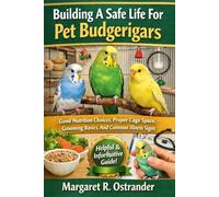 Building A Safe Life For Pet Budgerigars Good Nutrition Choices, Proper Cage Space, Grooming Basics, And Common Illness Signs