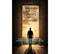 Building a Self That Doesn’t Need Permission: How to Stop Seeking Approval, Overcome Narcissistic Conditioning, and Rebuild a Life That Stands on Its Own