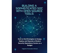 Building a Sophisticated SOC with Open Source Tools: A Practical Guide: End-to-End Strategies to Design, Deploy, and Operate a Modern Security Operations Center on a Budget
