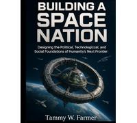 Building a Space Nation: Designing the Political, Technological, and Social Foundations of Humanity’s Next Frontier
