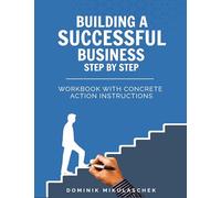Building a Successful Business: A Step-by-Step Guide to Entrepreneurship - A Practical Workbook for Founders, Entrepreneurs, and Startups in the Digital Age