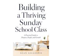 Building a Thriving Sunday School Class: A Practical Guide to Purpose, People, and Growth in Your Sunday School