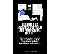 Building a UX Research Portfolio and Professional Identity: Show Your UX Research Thinking, Tell Clear Stories, & Build a Portfolio that Gets You Hired