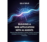 BUILDING A WEB APPLICATION WITH AI AGENTS: Step-by-Step Strategies to Design, Deploy, and Scale Intelligent AI-Powered Apps - From Concept to Production