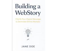 Building A WebStory: Clarify Your Digital Message To Dominate Online Markets