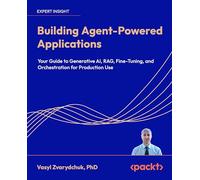 Building Agent-Powered Applications: Your guide to generative AI, RAG, fine-tuning, and orchestration for production use