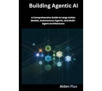 Building Agentic AI: A Comprehensive Guide to Large Action Models, Autonomous Agents, and Multi-Agent Architectures