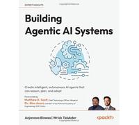 Building Agentic AI Systems: Create intelligent, autonomous AI agents that can reason, plan, and adapt