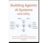 Building Agentic AI Systems with DSPy: A Hands-On Guide to Designing Reasoning Modules, Tool-Using Agents, and Scalable Pipelines