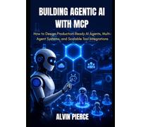 Building Agentic AI with MCP: How to Design Production-Ready AI Agents, Multi-Agent Systems, and Scalable Tool Integrations