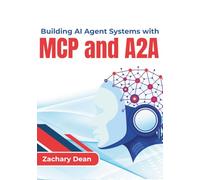 Building AI Agent Systems with MCP and A2A: Design collaborative digital workers that connect resources, retain context, coordinate tasks, and automate real world solutions with Python
