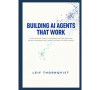 Building AI Agents That Work: A Step-by-Step Guide to Designing and Implementing Production-Ready Multiagent Systems for Developers