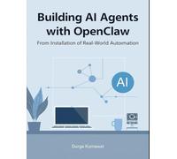Building AI Agents with OpenClaw: From Installation to Real-World Automation : A complete, real-world guide to building AI agents with OpenClaw