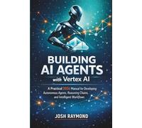 BUILDING AI AGENTS WITH VERTEX AI: A Practical 2026 Manual for Developing Autonomous Agents, Reasoning Chains, and Intelligent Workflows.