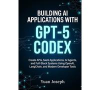Building AI Applications with GPT-5 Codex: Create APIs, SaaS Applications, AI Agents, and Full-Stack Systems Using OpenAI, LangChain, and Modern Developer Tools