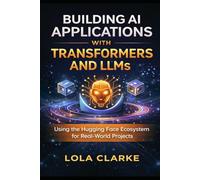 BUILDING AI APPLICATIONS WITH TRANSFORMERS AND LLMS: Using the Hugging Face Ecosystem for Real-World Projects