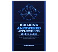 Building AI-Powered Applications with LLMs: Designing, Integrating, and Deploying Large Language Model Applications