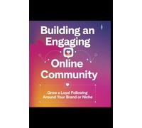 Building an Engaging Online Community: Grow a Loyal Following Around Your Brand or Niche