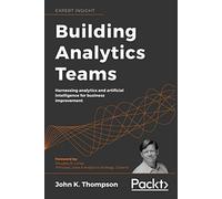 Building Analytics Teams: Harnessing analytics and artificial intelligence for business improvement