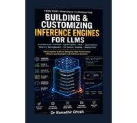 Building and Customizing Inference Engines for LLMs: From First Principles to Production - A Complete Guide to Designing High-Performance, Efficient, and Scalable LLM Inference Systems