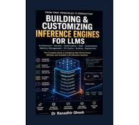 Building and Customizing Inference Engines for LLMs: From First Principles to Production - A Complete Guide to Designing High-Performance, Efficient, and Scalable LLM Inference Systems