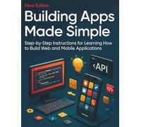 Building Apps Made Simple: Step-by-Step Instructions for Learning How to Build Web and Mobile Applications