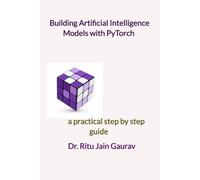 Building Artificial Intelligence Models with PyTorch: a practical step by step guide
