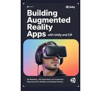 BUILDING AUGMENTED REALITY APPS WITH UNITY AND C#: 3D modeling AR interactions and immersive experiences for mobile and headset devices