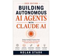 Building Autonomous AI Agents with Claude AI: Design Intelligent Systems That Reason, Use Tools, and Execute Complex Multi-Step Tasks
