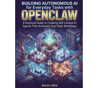 Building Autonomous AI for Everyday Tasks with OpenClaw: A Practical Guide to Creating Self-Hosted AI Agents That Automate Your Daily Workflows
