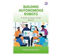 Building Autonomous Robots: A Hands-On Guide to Smart Robotics