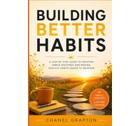 Building Better Habits: A Step-by-Step Guide to Creating Simple Routines and Making Healthy Habits Easier to Maintain
