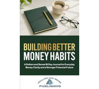 BUILDING BETTER MONEY HABITS: A Dollars and Sense 90 Day Journal for Everyday Money Clarity and a Stronger Financial Future