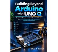 Building Beyond Arduino with UNO Q: Design and Program Intelligent Connected Devices with C++, Python, Linux, Edge AI, Robotics, Computer Vision, and IoT