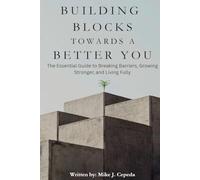 BUILDING BLOCKS TOWARDS A BETTER YOU: The Essential Guide to Breaking Barriers, Growing Stronger, and Living Fully