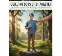Building Boys Of Character: A Parent'S Guide To Raising Confident Sons