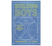 Building Boys: Raising Great Guys in a World that Misunderstands Males