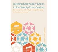 Building Community Choirs in the Twenty-First Century: Re-imagining Identity through Singing in Northern Ireland